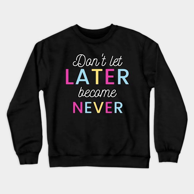 Don't Let Later Become Never Crewneck Sweatshirt by Courtney's Creations